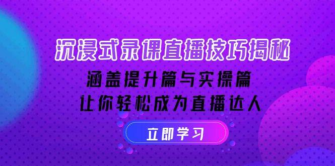 沉浸式录课直播技巧揭秘：涵盖提升篇与实操篇, 让你轻松成为直播达人-七哥资源网 - 全网最全创业项目资源