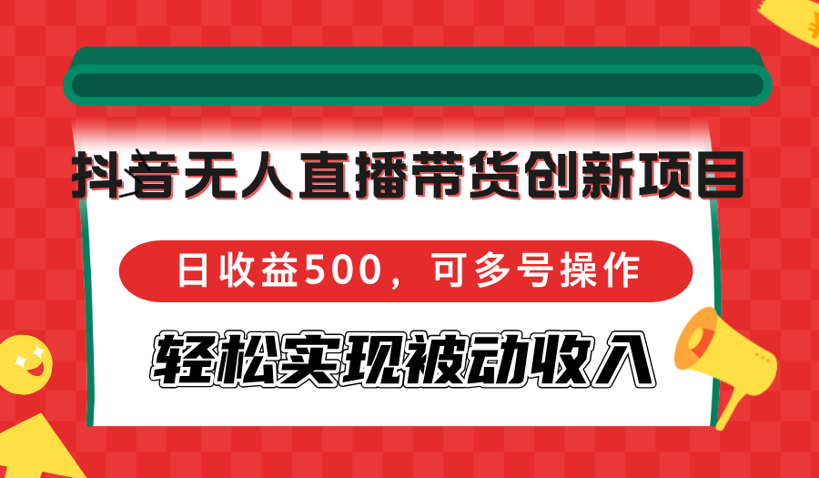 （12853期）抖音无人直播带货创新项目，日收益500，可多号操作，轻松实现被动收入-七哥资源网 - 全网最全创业项目资源