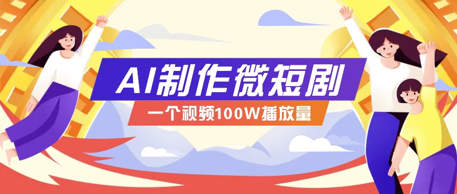 AI制作微短剧实操教程，今年最大风口一个视频100W播放量，附详细实操+变现计划-七哥资源网 - 全网最全创业项目资源