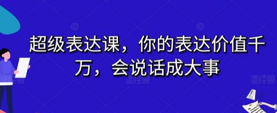 超级表达课，你的表达价值千万，会说话成大事-七哥资源网 - 全网最全创业项目资源