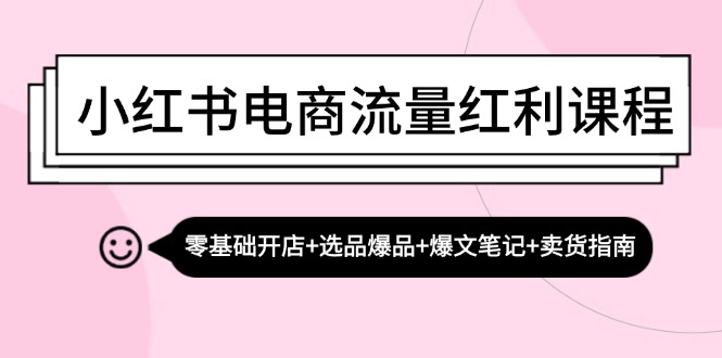 （13026期）小红书电商流量红利课程：零基础开店+选品爆品+爆文笔记+卖货指南-七哥资源网 - 全网最全创业项目资源