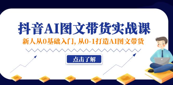（11567期）新人从0基础入门，抖音-AI图文带货实战课，从0-1打造AI图文带货-七哥资源网 - 全网最全创业项目资源