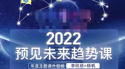 李欣频×杨帆·2022预见未来趋势课，用落地的方法和详细的步骤带你走上无竞争、不纠结的升维之路-七哥资源网 - 全网最全创业项目资源