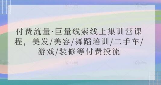 付费流量·巨量线索线上集训营课程，美发/美容/舞蹈培训/二手车/游戏/装修等付费投流-七哥资源网 - 全网最全创业项目资源