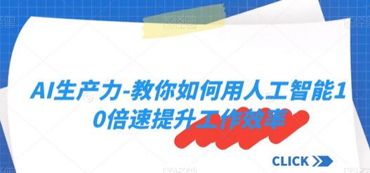 AI生产力-教你如何用人工智能10倍速提升工作效率-七哥资源网 - 全网最全创业项目资源