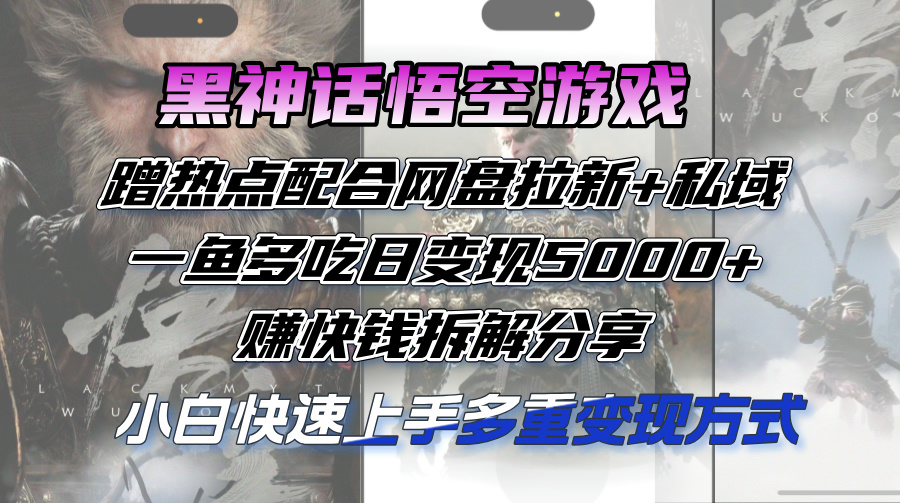 （12271期）黑神话悟空游戏蹭热点配合网盘拉新+私域，一鱼多吃日变现5000+赚快钱拆…-七哥资源网 - 全网最全创业项目资源