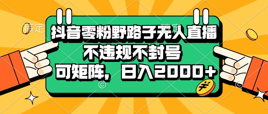 （13336期）抖音零粉野路子无人直播，不违规不封号，可矩阵，日入2000+-七哥资源网 - 全网最全创业项目资源