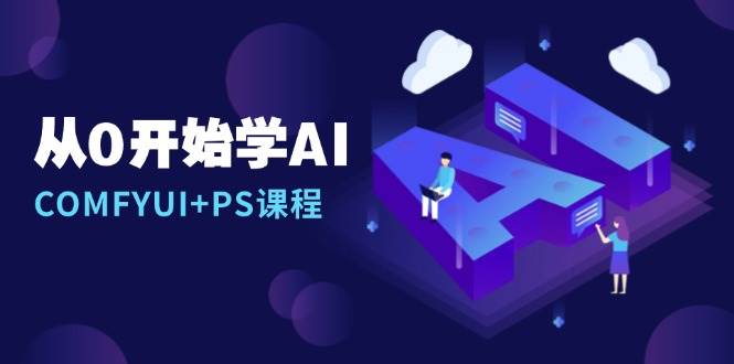 从0开始学AI，COMFYUI+PS课程，安装详解/报错解决/图文创作/线稿控制/等等-七哥资源网 - 全网最全创业项目资源