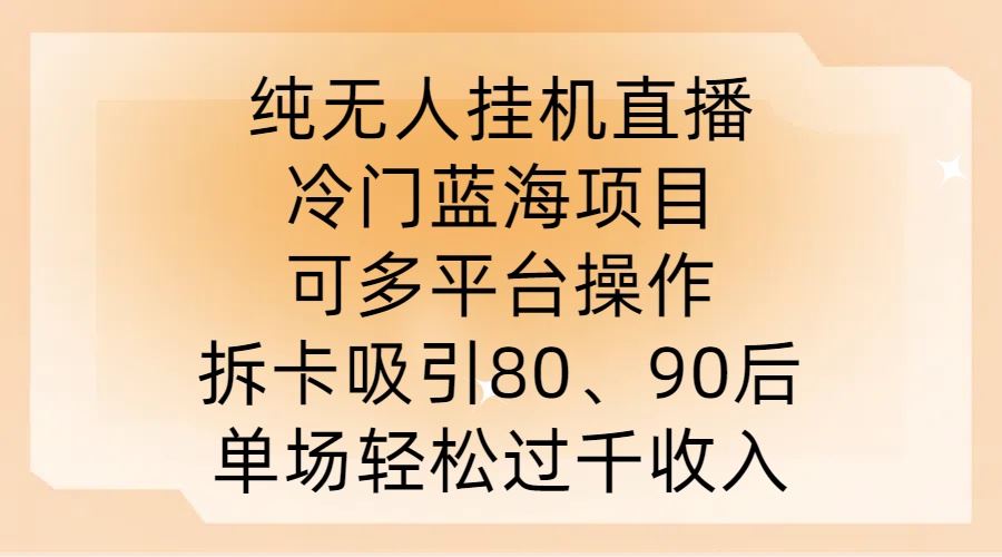 纯无人挂JI直播，冷门蓝海项目，可多平台操作，拆卡吸引80、90后，单场轻松过千收入【揭秘】-七哥资源网 - 全网最全创业项目资源