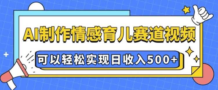 AI 制作情感育儿赛道视频，可以轻松实现日收入5张【揭秘】-七哥资源网 - 全网最全创业项目资源