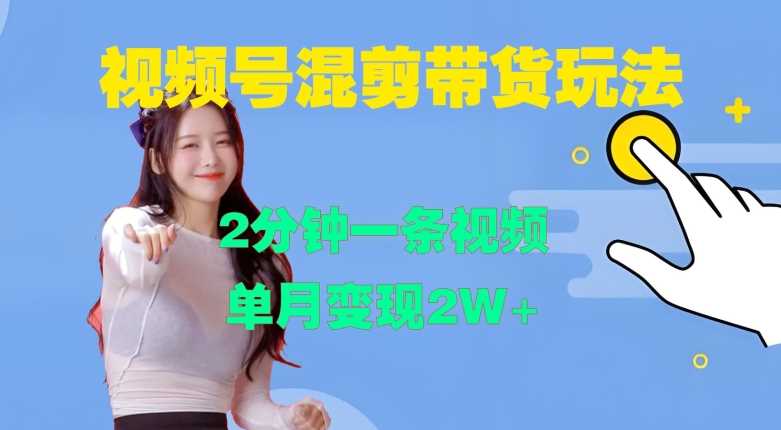 视频号混剪玩法，2分钟一条视频，单月变现2W+【揭秘】-七哥资源网 - 全网最全创业项目资源