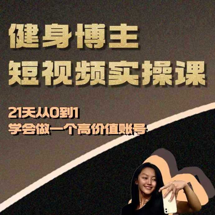 健身博主短视频实操课——21天从0到1学会做一个高价值账号-七哥资源网 - 全网最全创业项目资源