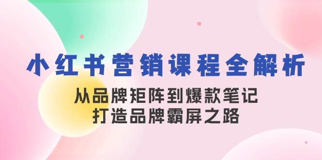 （13017期）小红书营销课程全解析，从品牌矩阵到爆款笔记，打造品牌霸屏之路-七哥资源网 - 全网最全创业项目资源