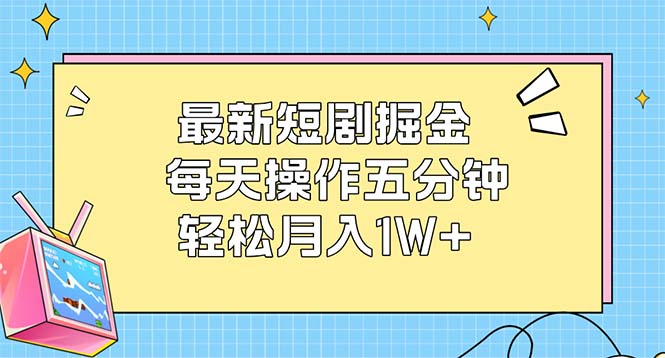 （12692期）最新短剧掘金：每天操作五分钟，轻松月入1W+-七哥资源网 - 全网最全创业项目资源