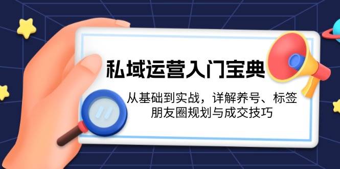 （13519期）私域运营入门宝典：从基础到实战，详解养号、标签、朋友圈规划与成交技巧-七哥资源网 - 全网最全创业项目资源