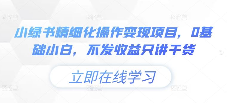 小绿书精细化操作变现项目，0基础小白，不发收益只讲干货-七哥资源网 - 全网最全创业项目资源