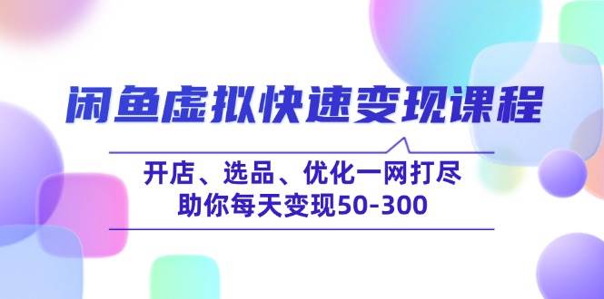 （14282期）闲鱼虚拟快速变现课程，开店、选品、优化一网打尽，助你每天变现50-300-七哥资源网 - 全网最全创业项目资源