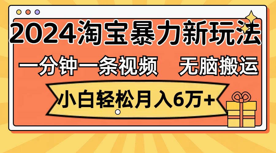 （12239期）一分钟一条视频，无脑搬运，小白轻松月入6万+2024淘宝暴力新玩法，可批量-七哥资源网 - 全网最全创业项目资源
