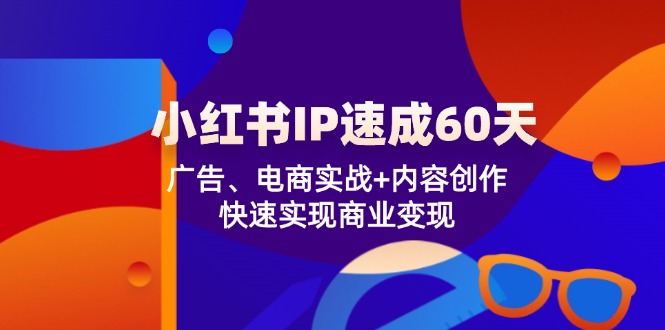 （12202期）小红书 IP速成60天：广告、电商实战+内容创作，快速实现商业变现-七哥资源网 - 全网最全创业项目资源