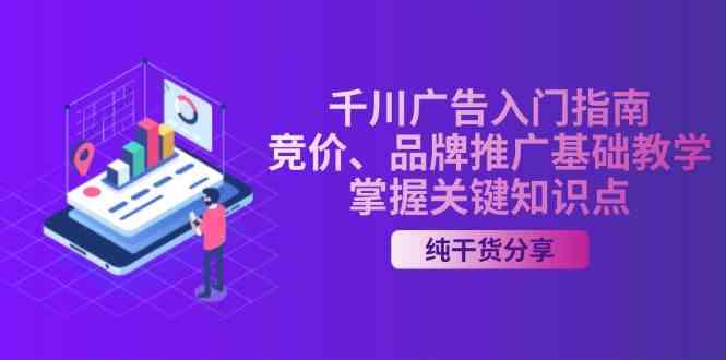 千川广告入门指南｜竞价、品牌推广基础教学，掌握关键知识点-七哥资源网 - 全网最全创业项目资源