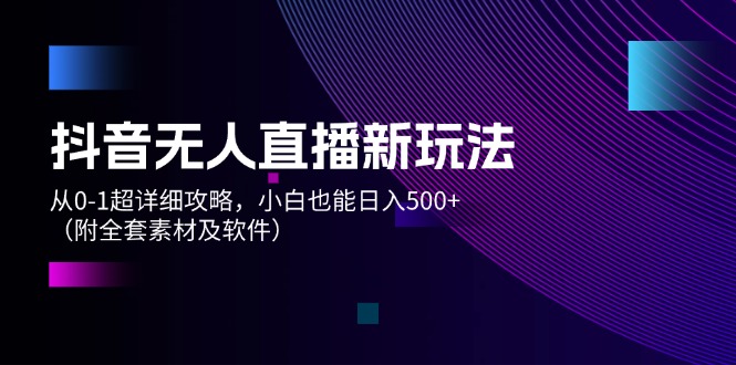 （12000期）抖音无人直播新玩法，从0-1超详细攻略，小白也能日入500+（附全套素材…-七哥资源网 - 全网最全创业项目资源