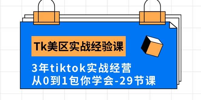 Tk美区实战经验课程分享，3年tiktok实战经营，从0到1包你学会（29节课）-七哥资源网 - 全网最全创业项目资源