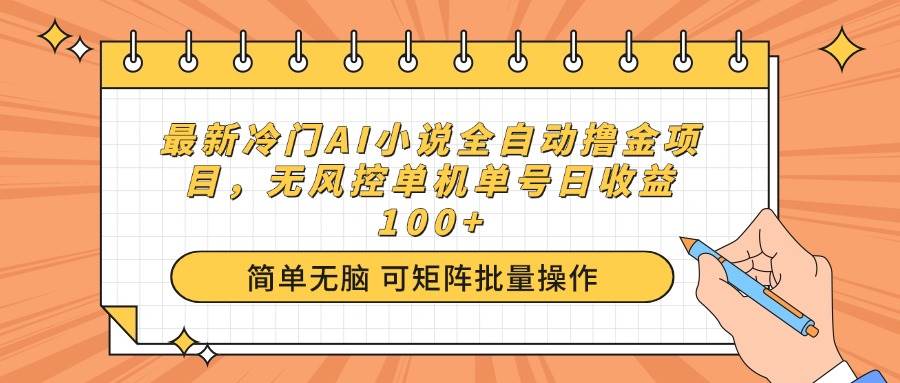 （14292期）最新冷门AI小说全自动撸金项目，无风控单机单号日收益100+-七哥资源网 - 全网最全创业项目资源