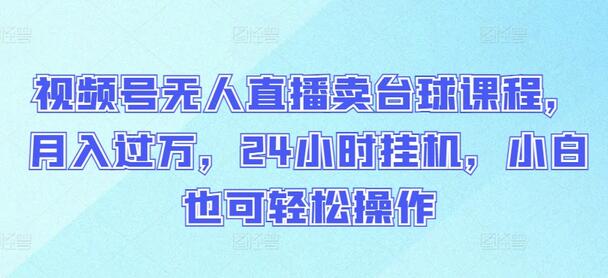 视频号无人直播卖台球课程，月入过万，24小时挂机，小白也可轻松操作-七哥资源网 - 全网最全创业项目资源