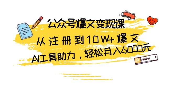 （13365期）公众号爆文变现课：从注册到10W+爆文，AI工具助力，轻松月入6000元-七哥资源网 - 全网最全创业项目资源