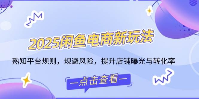 （14232期）2025闲鱼电商新玩法，熟知平台规则，规避风险，提升店铺曝光与转化率-七哥资源网 - 全网最全创业项目资源