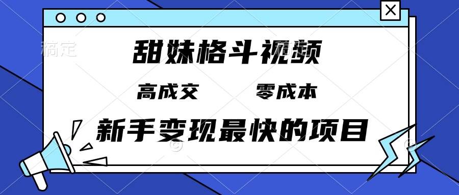 （13561期）甜妹格斗视频，高成交零成本，，谁发谁火，新手变现最快的项目，日入3000+-七哥资源网 - 全网最全创业项目资源