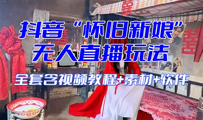 【怀旧新娘】无人直播整蛊互动玩法（含全套开播教程+软件+视频素材+音效）-七哥资源网 - 全网最全创业项目资源