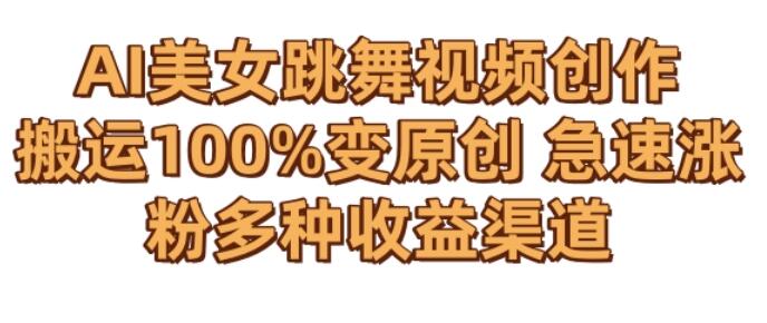 AI美女跳舞视频0成本创作，骚操作搬运，100%变原创，急速涨粉，多种收益渠道-七哥资源网 - 全网最全创业项目资源