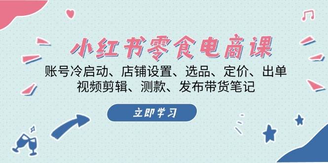 （13343期）小红书 零食电商课：账号冷启动、店铺设置、选品、定价、出单、视频剪辑..-七哥资源网 - 全网最全创业项目资源