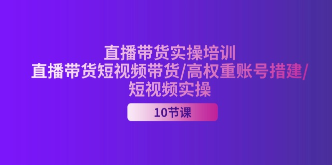 （11512期）2024直播带货实操培训，直播带货短视频带货/高权重账号措建/短视频实操-七哥资源网 - 全网最全创业项目资源