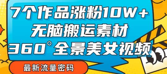 7个作品涨粉10W+，无脑搬运素材，全景美女视频爆款玩法分享-七哥资源网 - 全网最全创业项目资源