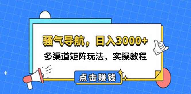 （12255期）日入3000+ 骚气导航，多渠道矩阵玩法，实操教程-七哥资源网 - 全网最全创业项目资源