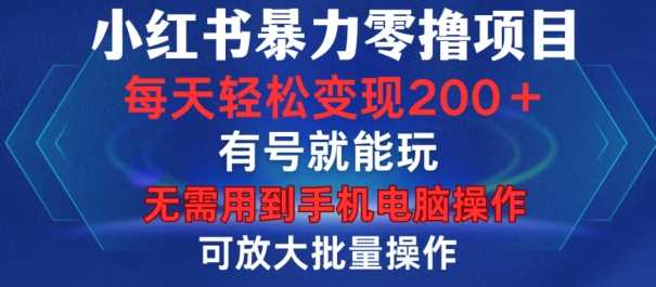 小红书暴力零撸项目，有号就能玩，单号每天变现1到15元，可放大批量操作，无需手机电脑操作【揭秘】-七哥资源网 - 全网最全创业项目资源