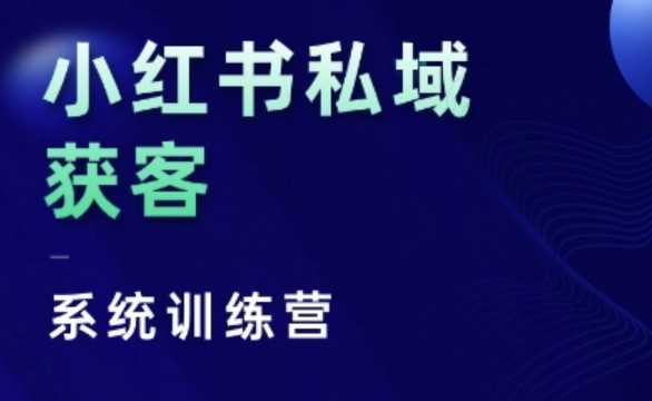 小红书私域获客系统训练营，只讲干货、讲人性、将底层逻辑，维度没有废话-七哥资源网 - 全网最全创业项目资源