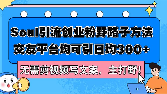 （12281期）Soul引流创业粉野路子方法，交友平台均可引日均300+，无需剪视频写文案…-七哥资源网 - 全网最全创业项目资源