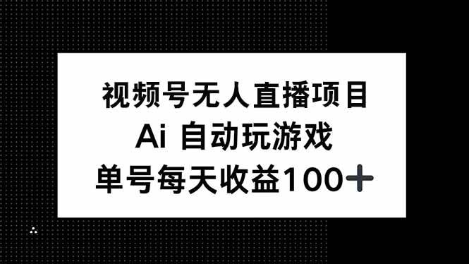 （14227期）视频号无人直播项目，AI自动玩游戏，每天收益150+-七哥资源网 - 全网最全创业项目资源