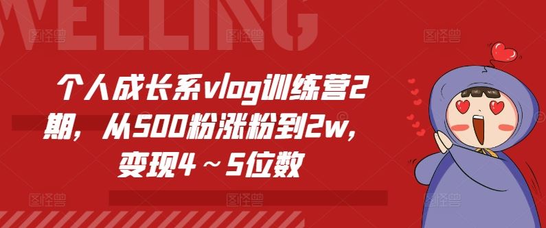 个人成长系vlog训练营2期，从500粉涨粉到2w，变现4～5位数-七哥资源网 - 全网最全创业项目资源