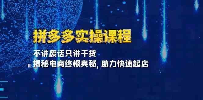 拼多多实操课程：不讲废话只讲干货, 揭秘电商终极奥秘,助力快速起店-七哥资源网 - 全网最全创业项目资源