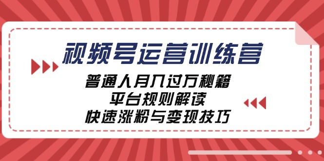 （12722期）视频号运营训练营：普通人月入过万秘籍，平台规则解读，快速涨粉与变现…-七哥资源网 - 全网最全创业项目资源