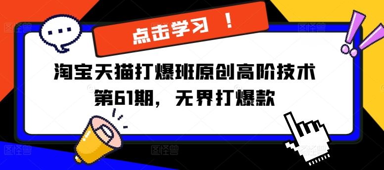 淘宝天猫打爆班原创高阶技术第61期，无界打爆款-七哥资源网 - 全网最全创业项目资源