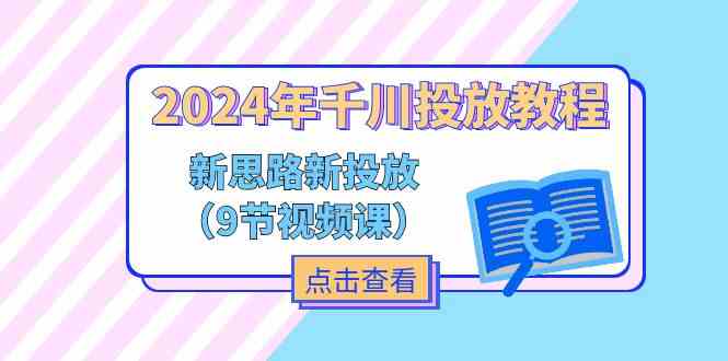 2024年千川投放教程，新思路+新投放（9节视频课）-七哥资源网 - 全网最全创业项目资源