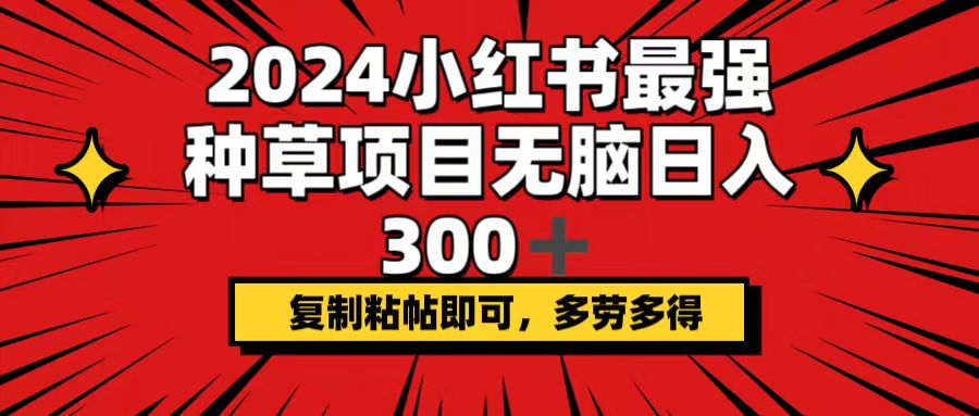 （12336期）2024小红书最强种草项目，无脑日入300+，复制粘帖即可，多劳多得-七哥资源网 - 全网最全创业项目资源