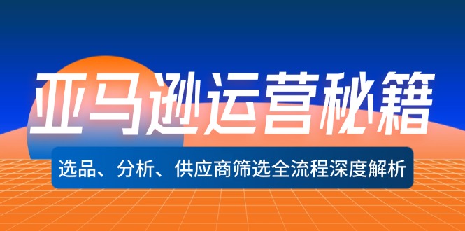 （12425期）亚马逊运营秘籍：选品、分析、供应商筛选全流程深度解析（无水印）-七哥资源网 - 全网最全创业项目资源