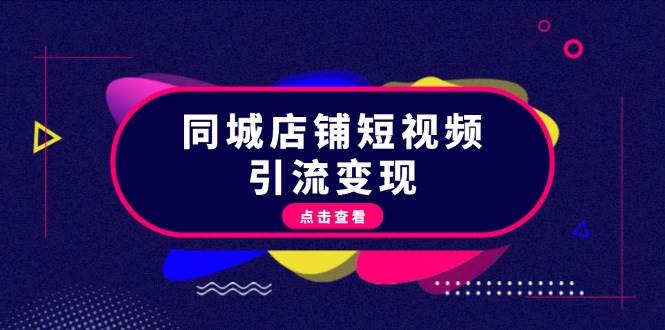 （13240期）同城店铺短视频引流变现：掌握抖音平台规则，打造爆款内容，实现流量变现-七哥资源网 - 全网最全创业项目资源