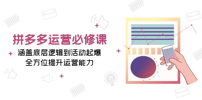 （13647期）拼多多运营必修课：涵盖底层逻辑到活动起爆，全方位提升运营能力-七哥资源网 - 全网最全创业项目资源